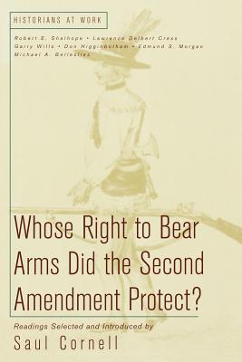 Whose Right to Bear Arms Did the Second Amendment Protect? - Cornell, Saul, Professor