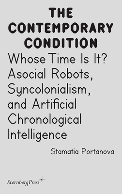 Whose Time Is It?: Asocial Robots, Syncholonialism, and Artificial Chronological Intelligence - Portanova, Stamatia