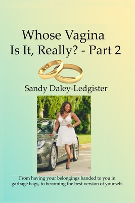 Whose Vagina Is It, Really?- Part 2: From having your belongings handed to you in garbage bags, to becoming the best version of yourself. - Daley-Ledgister, Sandy