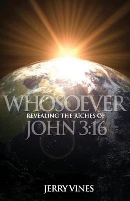 Whosoever: Revealing the Riches of John 3:16 - Vines, Jerry