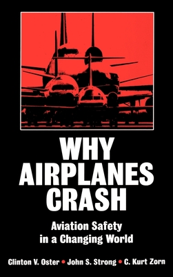 Why Airplanes Crash: Aviation Safety in a Changing World - Oster, Clinton V, Jr., and Zorn, C Kurt, and Strong, John S
