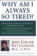 Why Am I Always So Tired?: Discover How Correcting Your Body's Copper Imbalance Can: Keep Your Body from Giving Out Before Your Mind Does, Free You from Those Mid-Day Slumps, Give You the Energy Breakthrough You've Been Looking for - Gittleman, Ann Louise, PH.D., CNS, and Smith, Melissa Diane, and Rosenbaum, Michael (Foreword by)