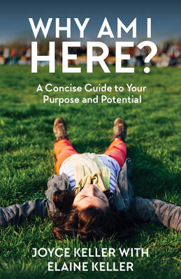 Why am I Here?: A Concise Guide to Your Purpose and Potential - Keller, Joyce, and Keller, Elaine J.