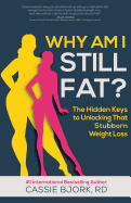 Why Am I Still Fat?: The Hidden Keys to Unlocking That Stubborn Weight Loss