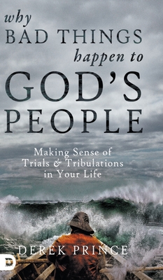 Why Bad Things Happen to God's People: Making Sense of Trials and Tribulations in Your Life - Prince, Derek, Dr.