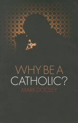 Why Be a Catholic? - Dooley, Mark