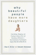 Why Beautiful People Have More Daughters: From Dating, Shopping, and Praying to Going to War and Becoming a Billionaire-- Two Evolutionary Psychologists Explain Why We Do What We Do - Miller, Alan S, and Kanazawa, Satoshi