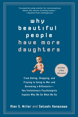 Why Beautiful People Have More Daughters: From Dating, Shopping, and Praying to Going to War and Becoming a Billionaire-- Two Evolutionary Psychologists Explain Why We Do What WeDo - Miller, Alan, and Kanazawa, Satoshi