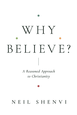 Why Believe?: A Reasoned Approach to Christianity - Shenvi, Neil