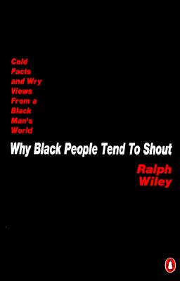 Why Black People Tend to Shout: Cold Facts and Wry Views from a Black Man's World - Wiley, Ralph