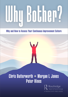 Why Bother?: Why and How to Assess Your Continuous-Improvement Culture - Butterworth, Chris, and Jones, Morgan, and Hines, Peter