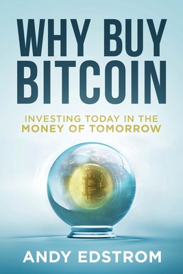 Why Buy Bitcoin: Investing Today in the Money of Tomorrow - Edstrom, Andy