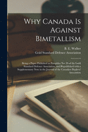 Why Canada is Against Bimetallism [microform]: Being a Paper Published as Pamphlet No. 26 of the Gold Standard Defence Association, and Republished With a Supplementary Note in the Journal of the Canadian Bankers' Association