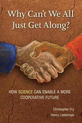 Why Can't We All Just Get Along?: How Science Can Enable A More Cooperative Future. - Fry, Christopher, and Henry, Lieberman