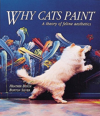 Why Cats Paint: The Ethics of Feline Aesthetics - Silver, Burton, and Busch, Heather