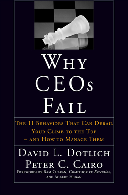 Why Ceos Fail: The 11 Behaviors That Can Derail Your Climb to the Top--And How to Manage Them - Dotlich, David L, and Cairo, Peter C