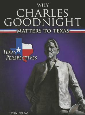 Why Charles Goodnight Matters to Texas - Peppas, Lynn