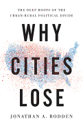 Why Cities Lose: The Deep Roots of the Urban-Rural Political Divide