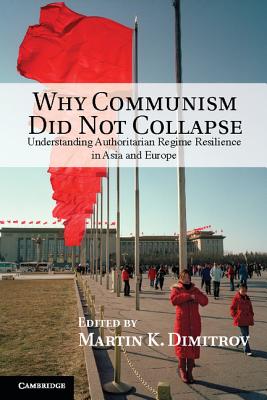 Why Communism Did Not Collapse: Understanding Authoritarian Regime Resilience in Asia and Europe - Dimitrov, Martin K (Editor)