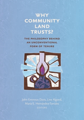 Why Community Land Trusts?: The Philosophy Behind an Unconventional Form of Tenure - Davis, John Emmeus (Editor), and Algoed, Line (Editor), and Hernndez -Torrales, Mara E (Editor)