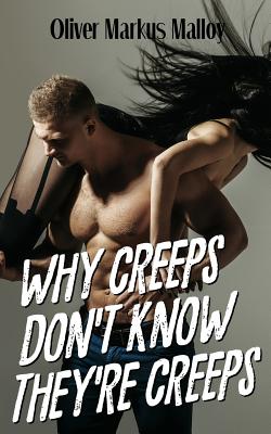 Why Creeps Don't Know They're Creeps: What Game of Thrones can teach us about relationships and Hollywood scandals. - Malloy, Oliver Markus