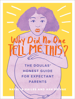 Why Did No One Tell Me This?: The Doulas' (Honest) Guide for Expectant Parents - Hailes, Natalia, and Spivak, Ash