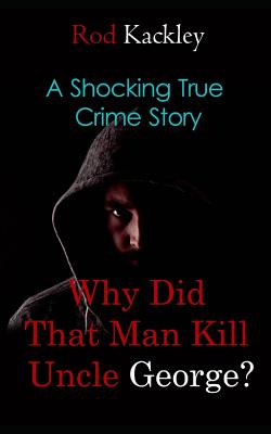 Why Did That Man Kill Uncle George?: A Shocking True Crime Story - Kackley, Rod