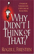 Why Didn't I Think of That?: A Guide to Better Ideas and Decision Making: A Fable