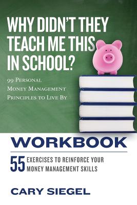 Why Didn't They Teach Me This in School? Workbook: 99 Personal Money Management Principles to Live By - Siegel, Cary