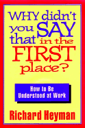Why Didn't You Say That in the First Place?: How to Be Understood at Work - Heyman, Richard, Ph.D.