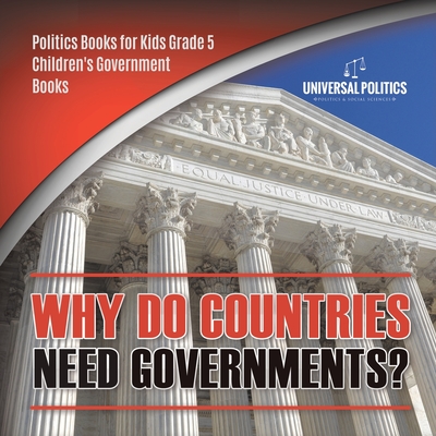 Why Do Countries Need Governments? Politics Books for Kids Grade 5 Children's Government Books - Universal Politics