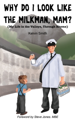Why Do I Look Like the Milkman, Mam?: (My Life in the Valleys, Through Rhyme) - Smith, Kelvin