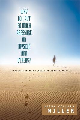 Why Do I Put So Much Pressure on Myself and Others? - Miller, Kathy Collard