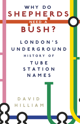 Why Do Shepherds Need a Bush?: London's Underground History of Tube Station Names - Hilliam, David
