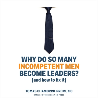 Why Do So Many Incompetent Men Become Leaders?: (And How to Fix It) - Chamorro-Premuzic, Tomas, and Tiedemann, Gary (Read by)