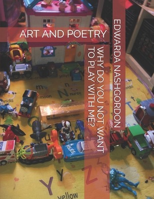 Why Do You Not Want to Play with Me?: Art and Poetry - Gordon, Hana (Editor), and Nashgordon, Edwarda R