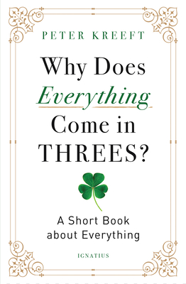 Why Does Everything Come in Threes?: A Short Book about Everything - Kreeft, Peter