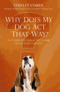 Why Does My Dog Act That Way?: A Complete Guide to Your Dog's Personality