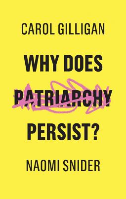 Why Does Patriarchy Persist? - Gilligan, Carol, and Snider, Naomi