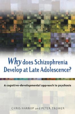 Why Does Schizophrenia Develop at Late Adolescence?: A Cognitive-Developmental Approach to Psychosis - Harrop, Chris, and Trower, Peter, Dr.