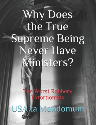 Why Does the True Supreme Being Never Have Ministers?: The Worst Robbery Extortionists - Ta Mondomuni, USA