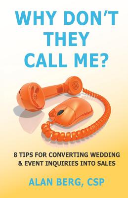 Why Don't They Call Me?: 8 Tips For Converting Wedding & Event Inquiries To Sales - Berg, Alan