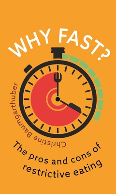 Why Fast?: The Pros and Cons of Restrictive Eating - Baumgarthuber, Christine