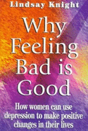 Why Feeling Bad is Good: How Women Can Use Depression to Make Positive Changes in Their Lives - Knight, Lindsay, and Knight, Linsay