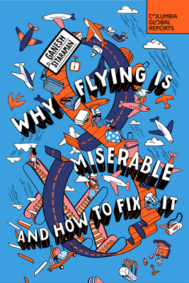 Why Flying Is Miserable: And How to Fix It - Sitaraman, Ganesh