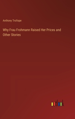 Why Frau Frohmann Raised Her Prices and Other Stories - Trollope, Anthony