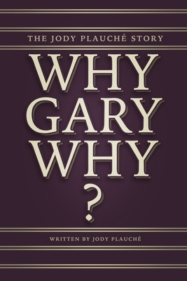 "Why, Gary, Why?": The Jody Plauch Story - Plauche, Jody