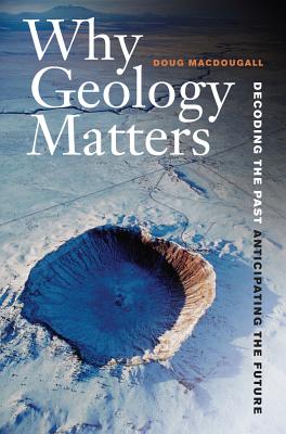 Why Geology Matters: Decoding the Past, Anticipating the Future - Macdougall, Douglas