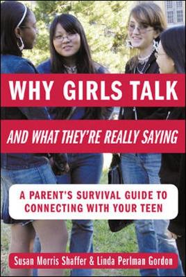 Why Girls Talk--And What They're Really Saying: A Parent's Survival Guide to Connecting with Your Teen - Shaffer, Susan Morris, and Gordon, Linda Perlman