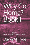 Why Go Home?: Book 1 How Long Have I Been Here?